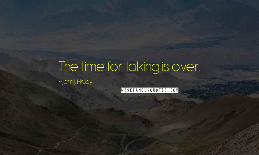 John J. Hruby quotes: The time for talking is over.
