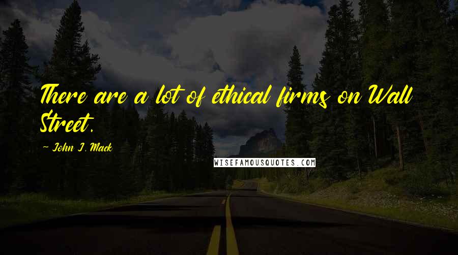 John J. Mack quotes: There are a lot of ethical firms on Wall Street.