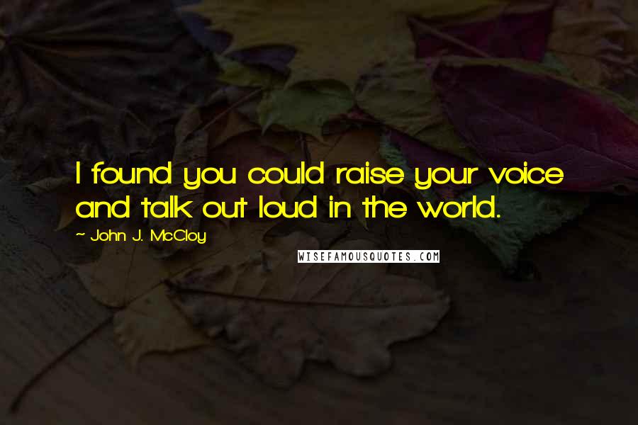 John J. McCloy quotes: I found you could raise your voice and talk out loud in the world.