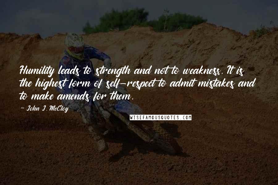 John J. McCloy quotes: Humility leads to strength and not to weakness. It is the highest form of self-respect to admit mistakes and to make amends for them.