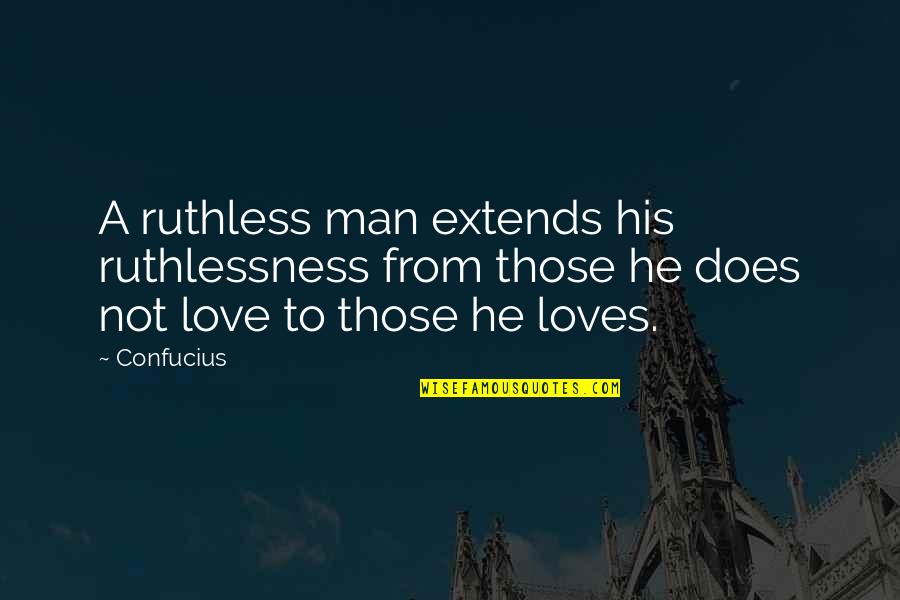John J. Mearsheimer Quotes By Confucius: A ruthless man extends his ruthlessness from those