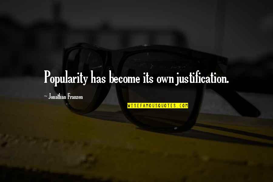 John J. Mearsheimer Quotes By Jonathan Franzen: Popularity has become its own justification. John J. Mearsheimer Quotes By Jonathan Franzen: Popularity has become its own justification.