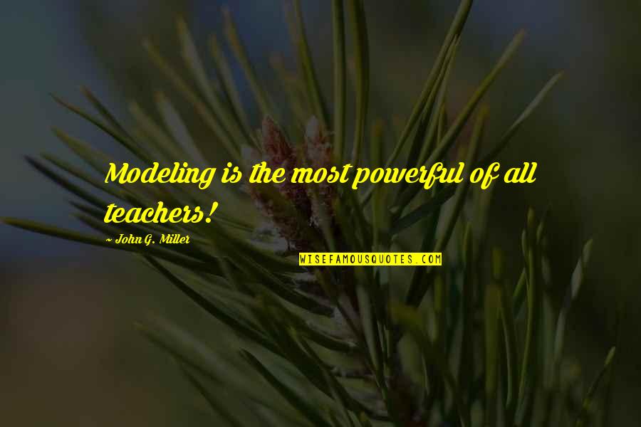 John J Miller Quotes By John G. Miller: Modeling is the most powerful of all teachers!