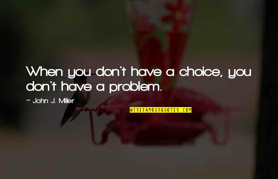 John J Miller Quotes By John J. Miller: When you don't have a choice, you don't