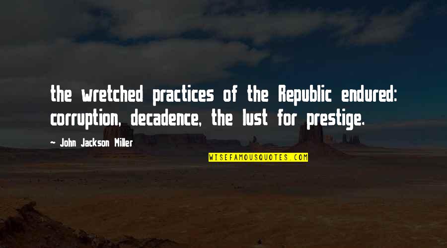 John J Miller Quotes By John Jackson Miller: the wretched practices of the Republic endured: corruption,