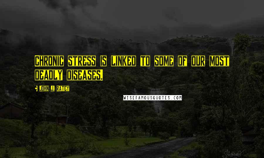 John J. Ratey quotes: Chronic stress is linked to some of our most deadly diseases.