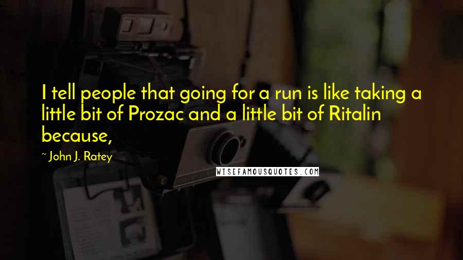 John J. Ratey quotes: I tell people that going for a run is like taking a little bit of Prozac and a little bit of Ritalin because,