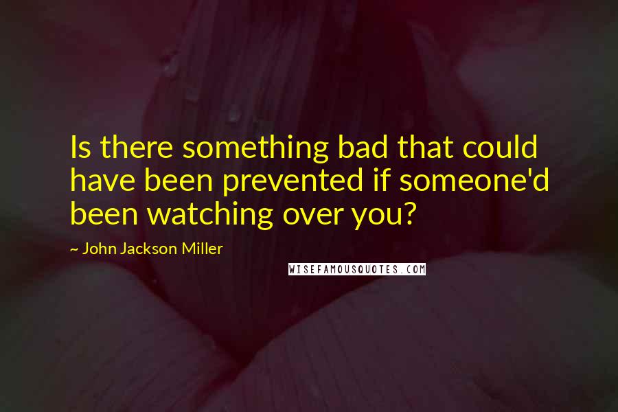 John Jackson Miller quotes: Is there something bad that could have been prevented if someone'd been watching over you?