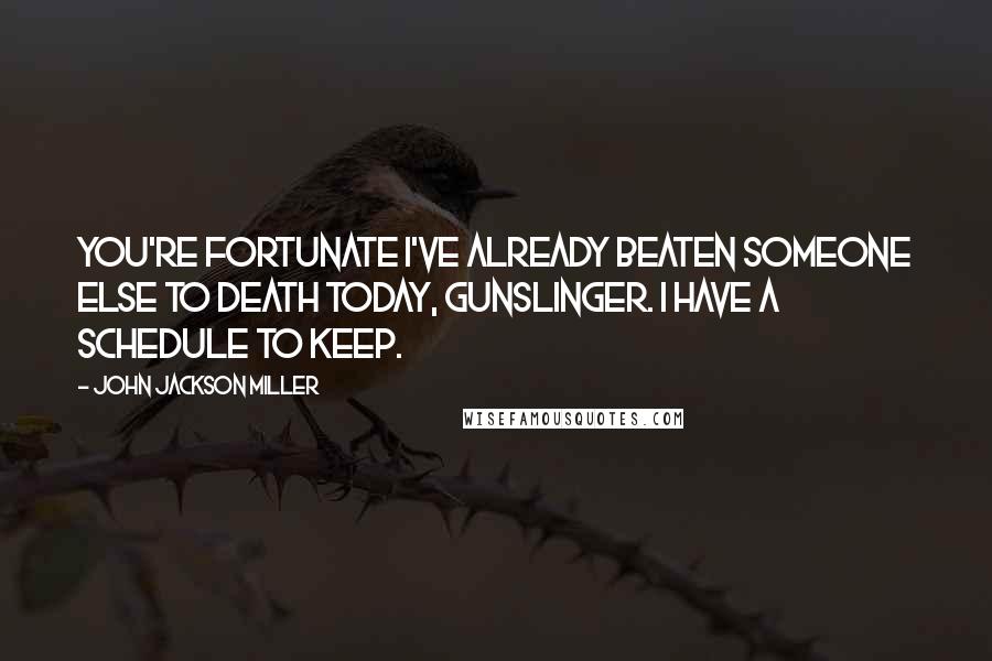 John Jackson Miller quotes: You're fortunate I've already beaten someone else to death today, gunslinger. I have a schedule to keep.