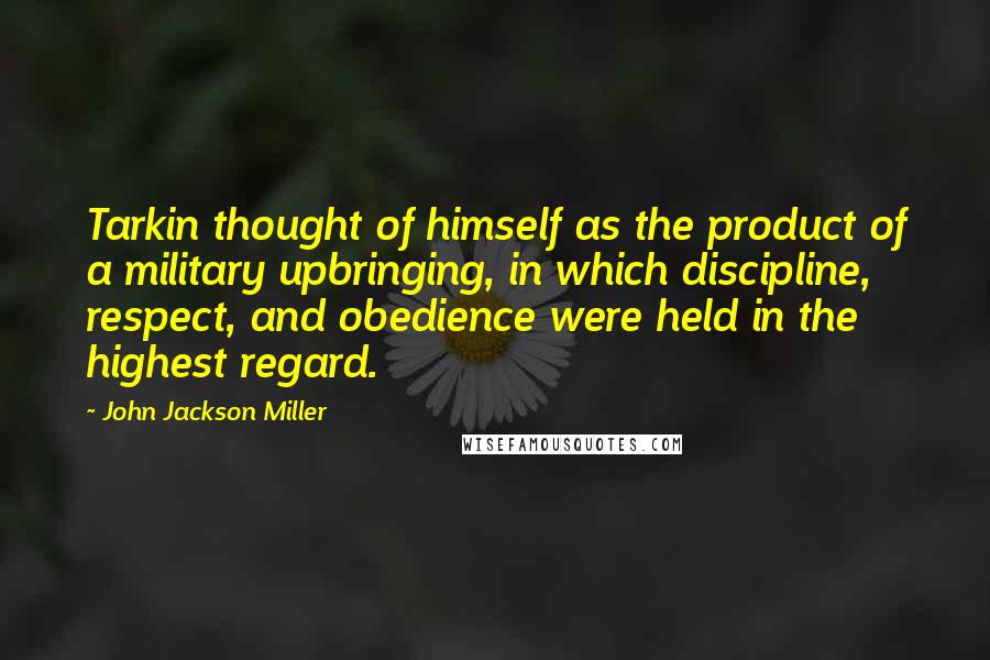 John Jackson Miller quotes: Tarkin thought of himself as the product of a military upbringing, in which discipline, respect, and obedience were held in the highest regard.