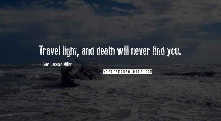 John Jackson Miller quotes: Travel light, and death will never find you.