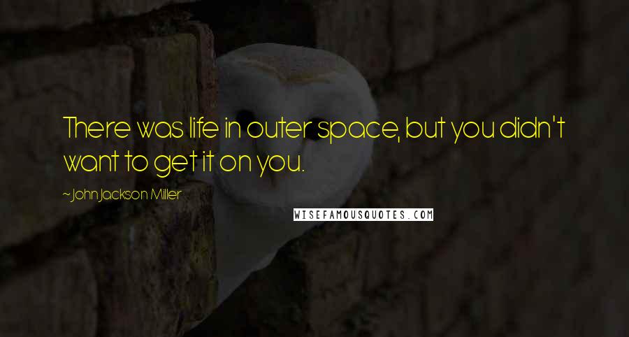 John Jackson Miller quotes: There was life in outer space, but you didn't want to get it on you.