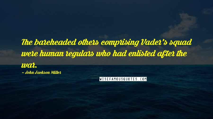 John Jackson Miller quotes: The bareheaded others comprising Vader's squad were human regulars who had enlisted after the war.