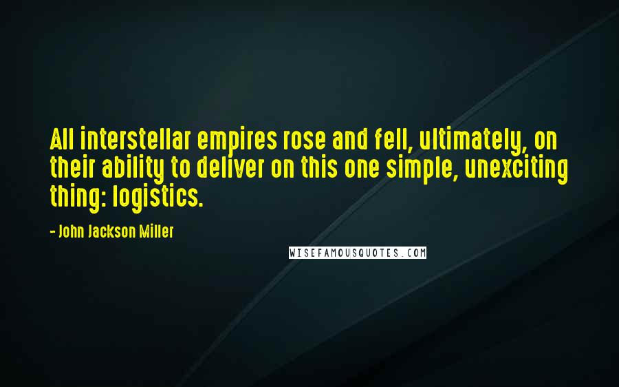 John Jackson Miller quotes: All interstellar empires rose and fell, ultimately, on their ability to deliver on this one simple, unexciting thing: logistics.