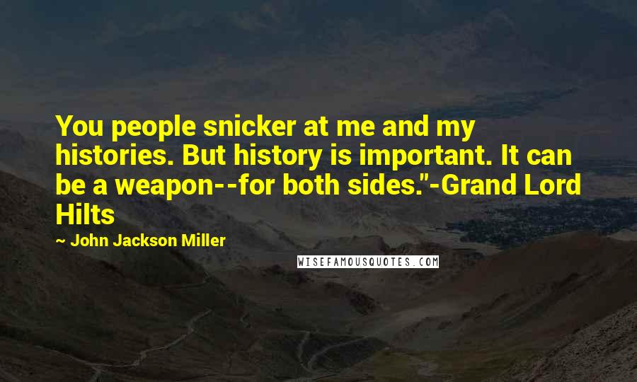 John Jackson Miller quotes: You people snicker at me and my histories. But history is important. It can be a weapon--for both sides."-Grand Lord Hilts