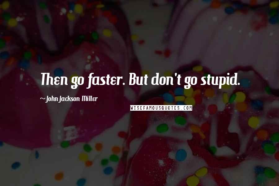 John Jackson Miller quotes: Then go faster. But don't go stupid.