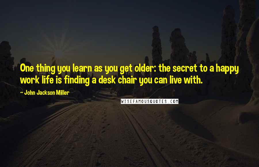 John Jackson Miller quotes: One thing you learn as you get older: the secret to a happy work life is finding a desk chair you can live with.