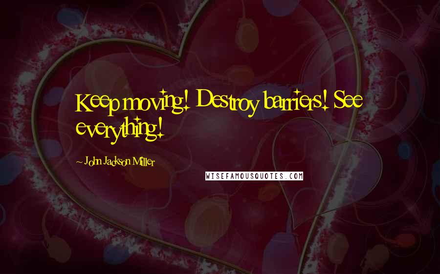 John Jackson Miller quotes: Keep moving! Destroy barriers! See everything!