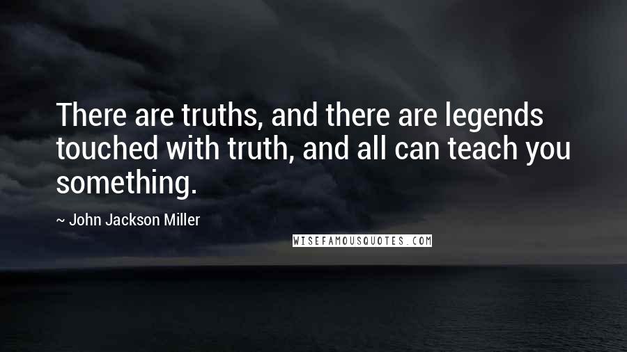 John Jackson Miller quotes: There are truths, and there are legends touched with truth, and all can teach you something.