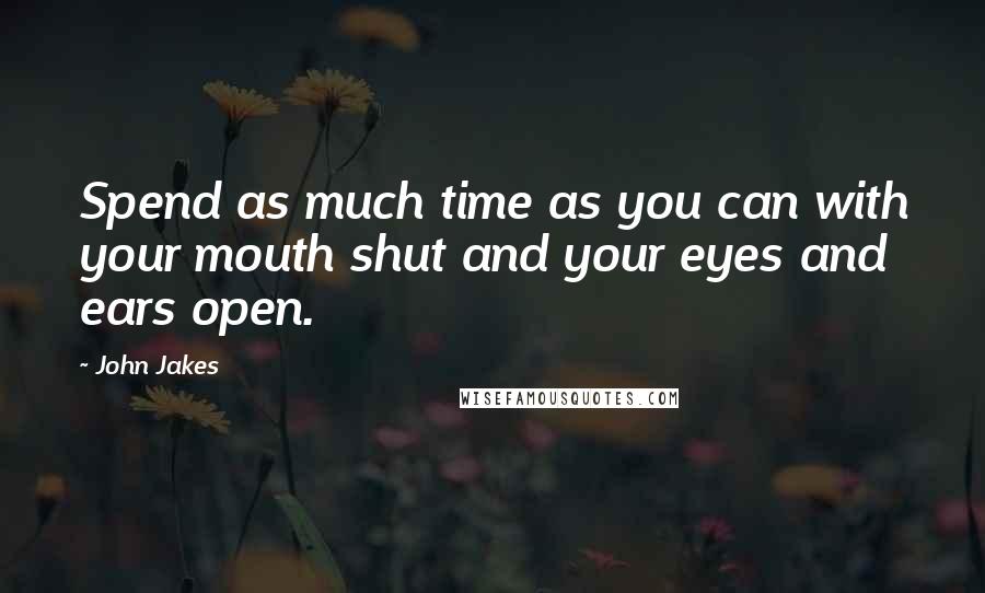 John Jakes quotes: Spend as much time as you can with your mouth shut and your eyes and ears open.