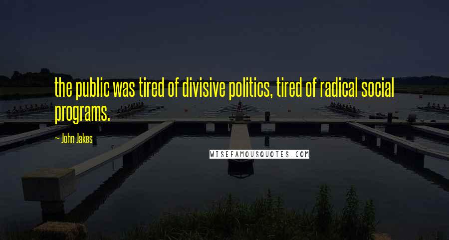 John Jakes quotes: the public was tired of divisive politics, tired of radical social programs.