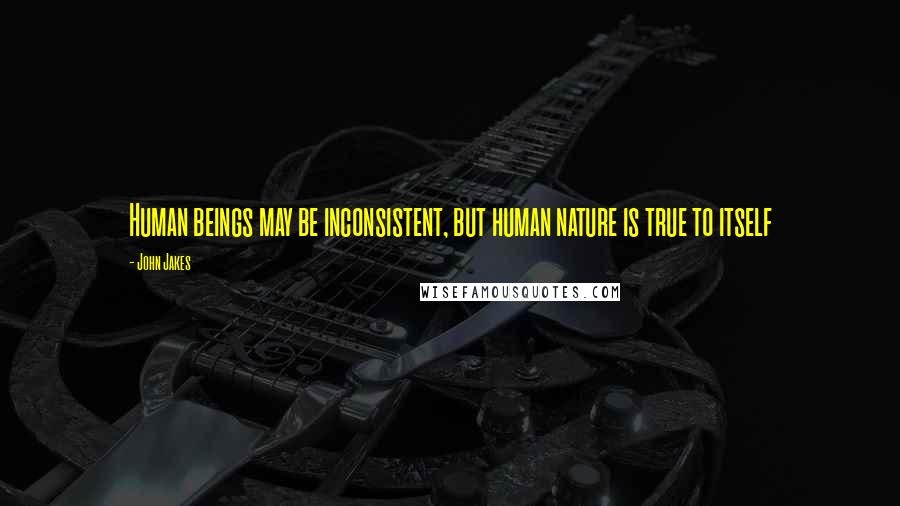 John Jakes quotes: Human beings may be inconsistent, but human nature is true to itself