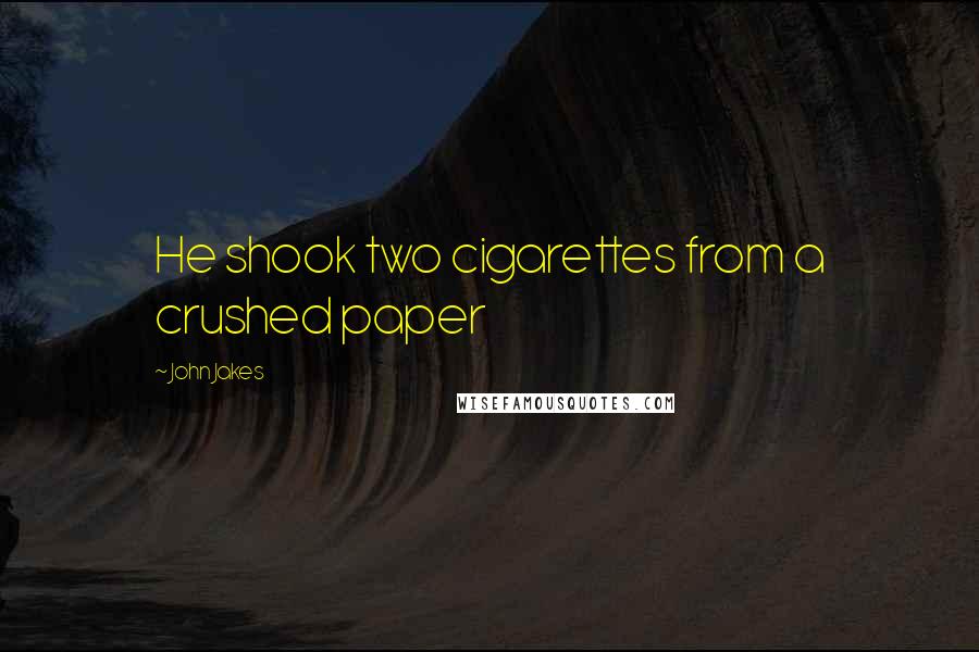 John Jakes quotes: He shook two cigarettes from a crushed paper