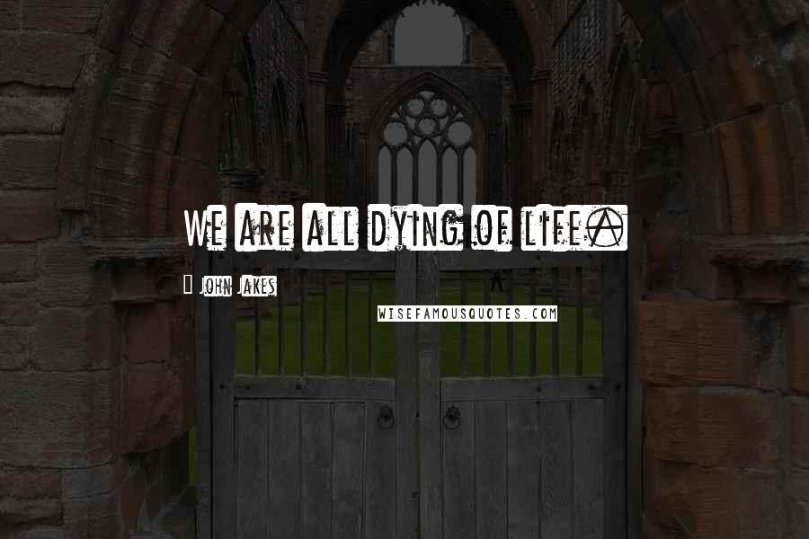 John Jakes quotes: We are all dying of life.