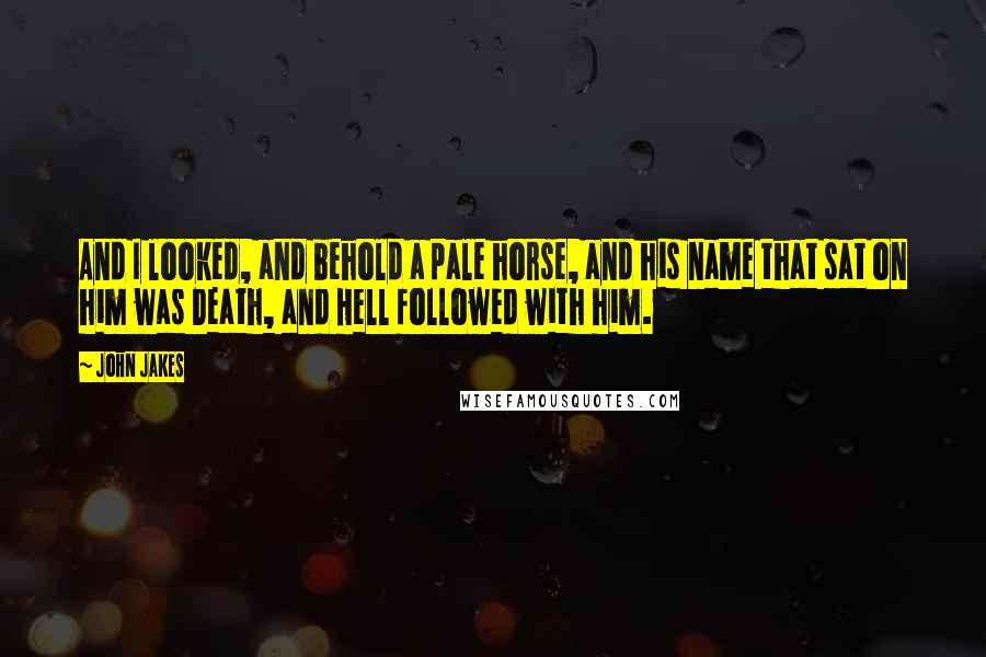 John Jakes quotes: And I looked, and behold a pale horse, and his name that sat on him was Death, and Hell followed with him.