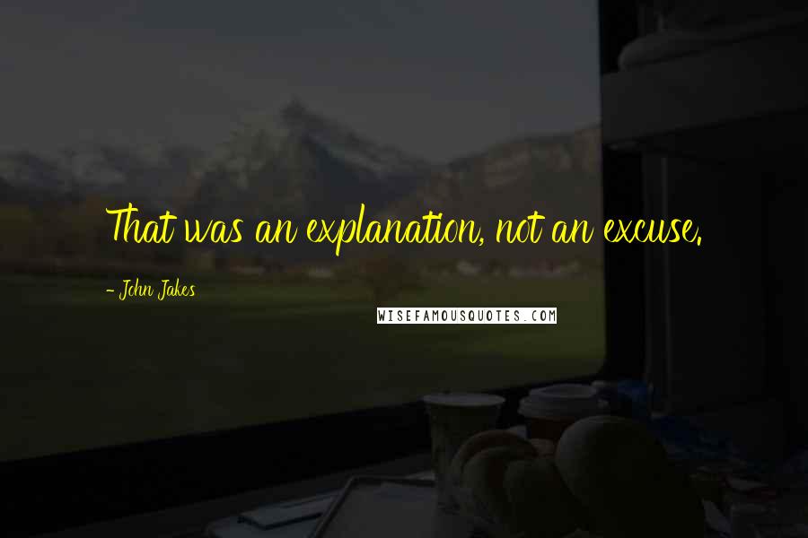 John Jakes quotes: That was an explanation, not an excuse.