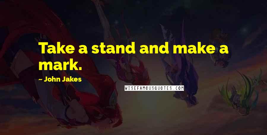 John Jakes quotes: Take a stand and make a mark.
