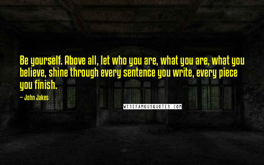John Jakes quotes: Be yourself. Above all, let who you are, what you are, what you believe, shine through every sentence you write, every piece you finish.