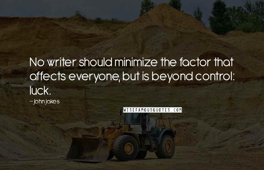 John Jakes quotes: No writer should minimize the factor that affects everyone, but is beyond control: luck.