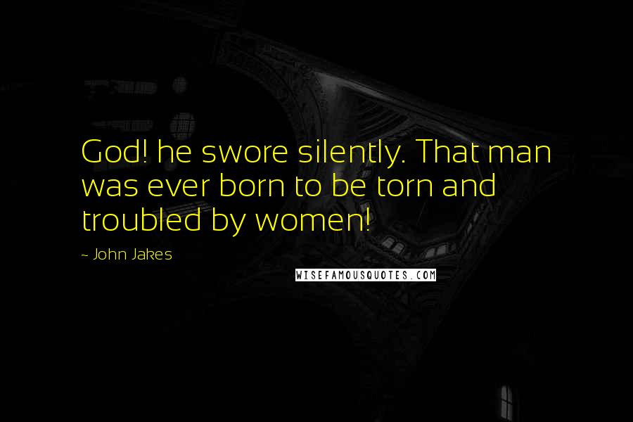 John Jakes quotes: God! he swore silently. That man was ever born to be torn and troubled by women!