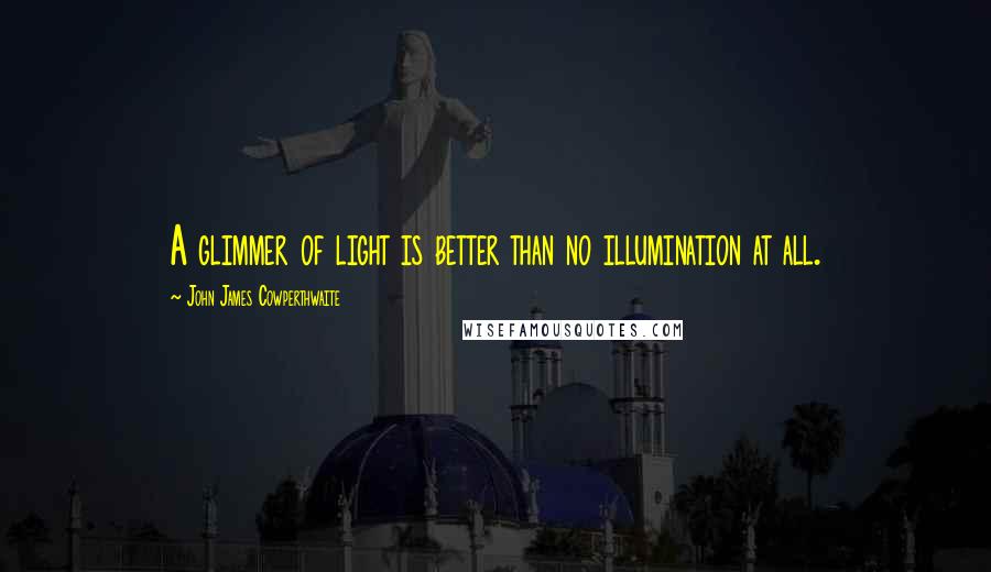 John James Cowperthwaite quotes: A glimmer of light is better than no illumination at all.