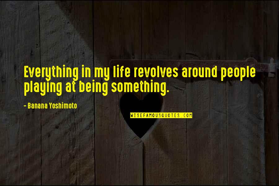 John James Urgayle Quotes By Banana Yoshimoto: Everything in my life revolves around people playing