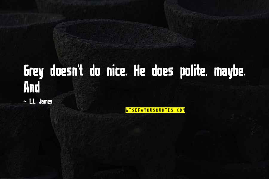 John James Urgayle Quotes By E.L. James: Grey doesn't do nice. He does polite, maybe.