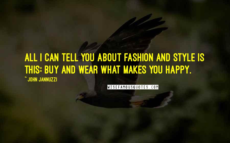 John Jannuzzi quotes: All I can tell you about fashion and style is this: buy and wear what makes you happy.