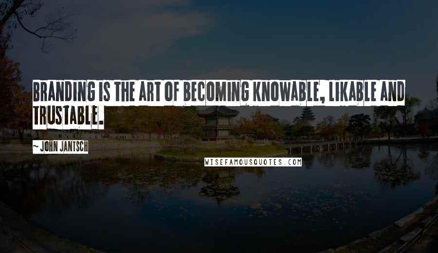 John Jantsch quotes: Branding is the art of becoming knowable, likable and trustable.