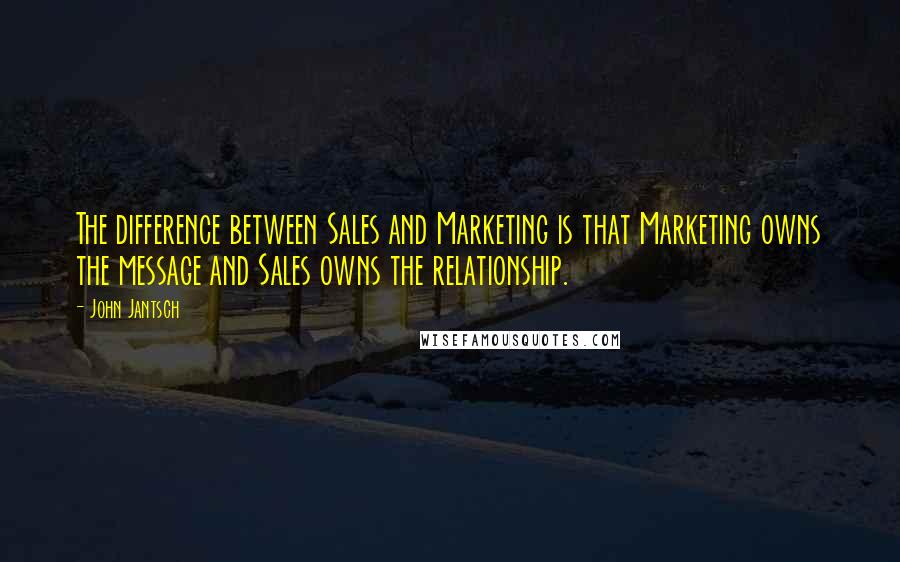 John Jantsch quotes: The difference between Sales and Marketing is that Marketing owns the message and Sales owns the relationship.