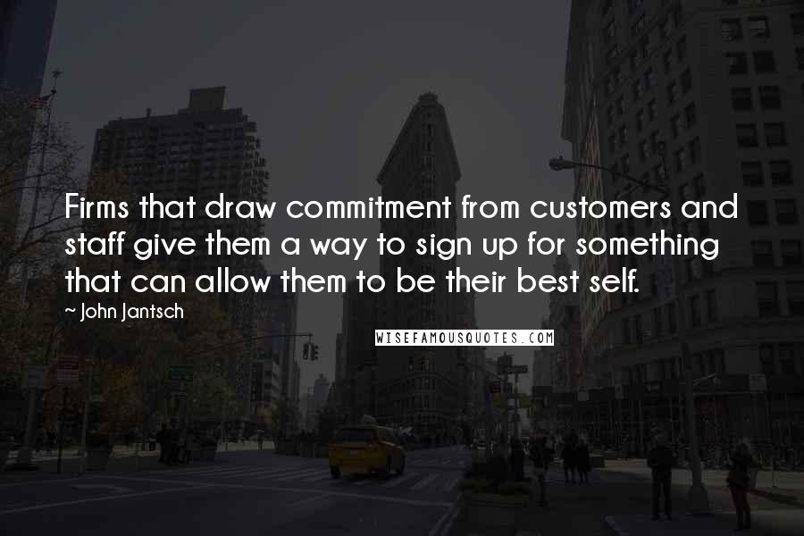 John Jantsch quotes: Firms that draw commitment from customers and staff give them a way to sign up for something that can allow them to be their best self.