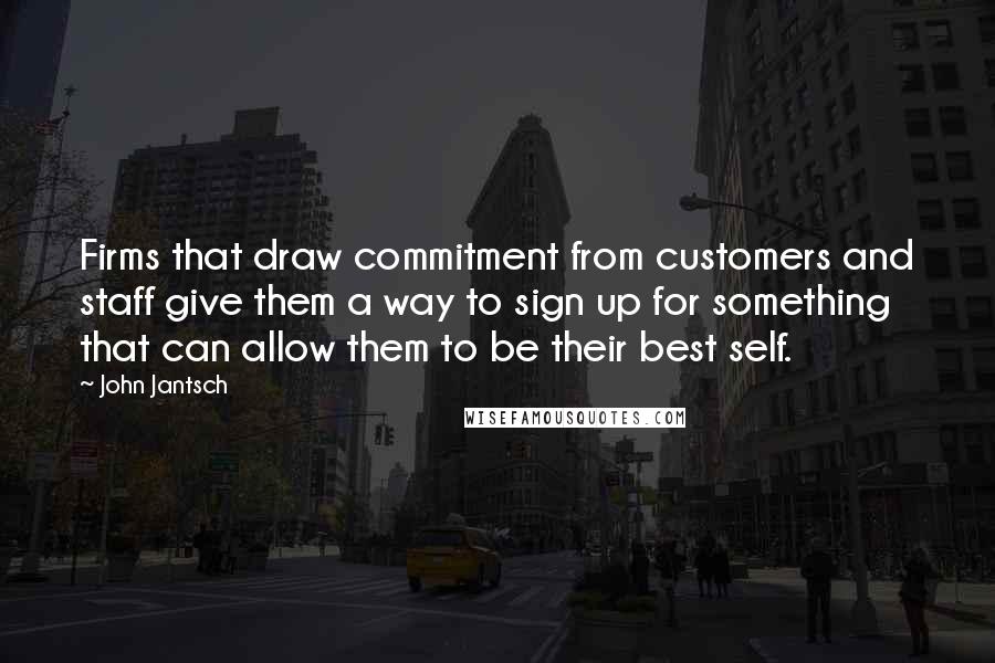 John Jantsch quotes: Firms that draw commitment from customers and staff give them a way to sign up for something that can allow them to be their best self. John Jantsch quotes: Firms that draw commitment from customers and staff give them a way to sign up for something that can allow them to be their best self.