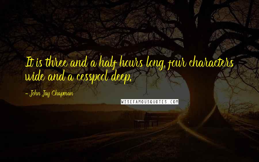 John Jay Chapman quotes: It is three and a half hours long, four characters wide and a cesspool deep.