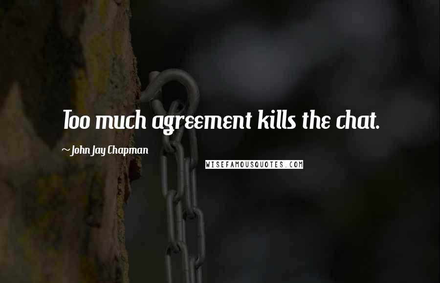 John Jay Chapman quotes: Too much agreement kills the chat.