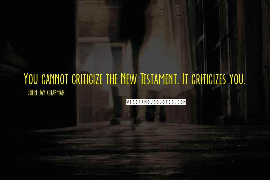 John Jay Chapman quotes: You cannot criticize the New Testament. It criticizes you.