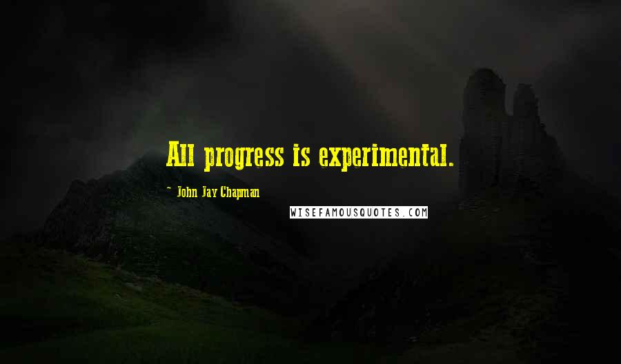 John Jay Chapman quotes: All progress is experimental.