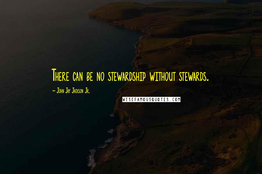 John Jay Jackson Jr. quotes: There can be no stewardship without stewards.