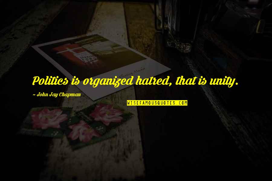 John Jay Quotes By John Jay Chapman: Politics is organized hatred, that is unity.