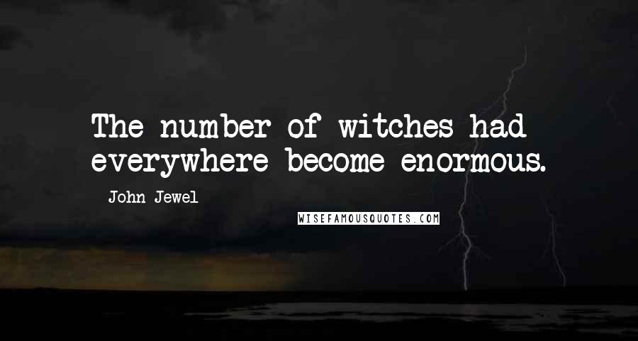 John Jewel quotes: The number of witches had everywhere become enormous.