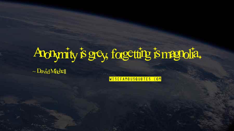 John John Florence Quotes By David Mitchell: Anonymity is grey, forgetting is magnolia. John John Florence Quotes By David Mitchell: Anonymity is grey, forgetting is magnolia.
